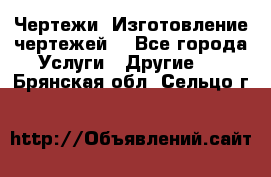 Чертежи. Изготовление чертежей. - Все города Услуги » Другие   . Брянская обл.,Сельцо г.